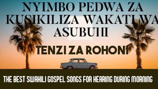 NYIMBO PEDWA ZA KUSIKILIZA WAKATI WA ASUBUHI //TENZI ZA ROHONI//THE BEST SWAHILI MORNING GOSPEL