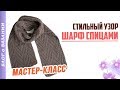 Вязаный Шарф спицами с узором. Мастер Класс | Универсальный и стильный вязаный шарф