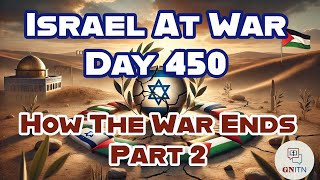 GNITN Special Edition Israel At War Day 450: How The War Ends Pt 2