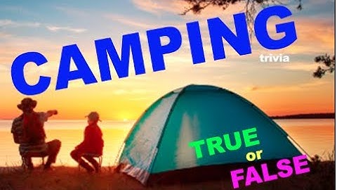4 CAMPING trivia Questions Camp - TRUE or FALSE- Do YOU know the Answers ?