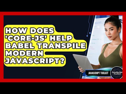 How Does 'core-js' Help Babel Transpile Modern JavaScript? - JavaScript Toolkit