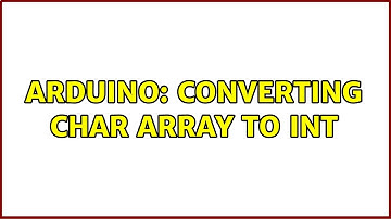 Arduino: Converting char array to int (3 Solutions!!)