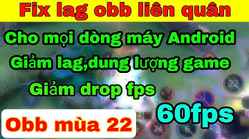 Hướng dẫn fix lag obb liên quân mùa 22 cho tất cả các dòng máy Android, hỗ trợ giảm lag máy yếu