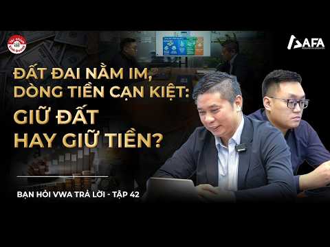 ĐẤT ĐAI NẰM IM, DÒNG TIỀN CẠN KIỆT: GIỮ ĐẤT HAY GIỮ TIỀN? | Bạn hỏi VWA trả lời - TẬP #42