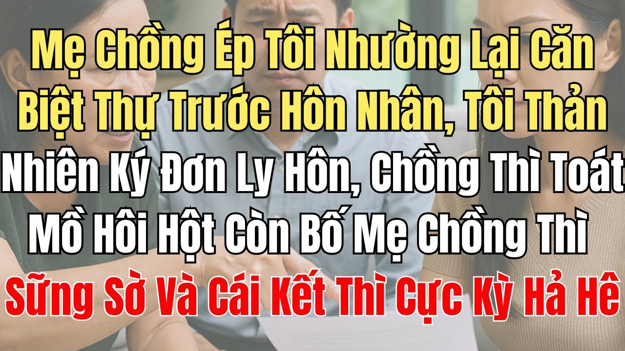 Mẹ Chồng Ép Tôi Nhường Lại Căn Biệt Thự Trước Hôn Nhân, Tôi Thản Nhiên Ký Đơn Ly Hôn, Chồng Thì Toát
