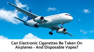 Can You Take Electronic Cigarettes On A Plane - And Disposable Vapes? Can You Bring A Vape On A Plane Traveling With E Cigarettes