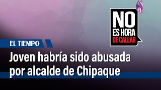 Joven Denuncia Haber Sido Abusada Por El Alcalde De Chipaque  El Tiempo