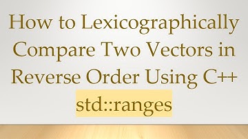 How to Lexicographically Compare Two Vectors in Reverse Order Using C+ +  std::ranges