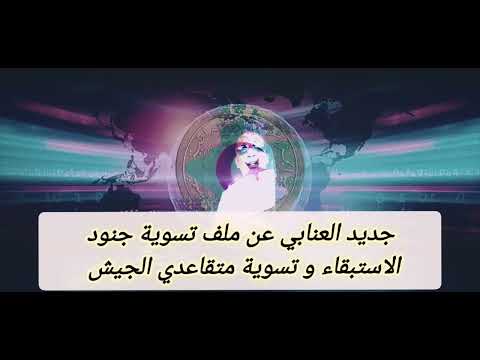 جديد العنابي عن ملف تسوية جنود الاستبقاء و تسوية متقاعدي الجيش 
