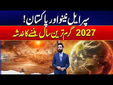 Super El Niño & Pakistan: Could 2027 Become the Hottest Year?