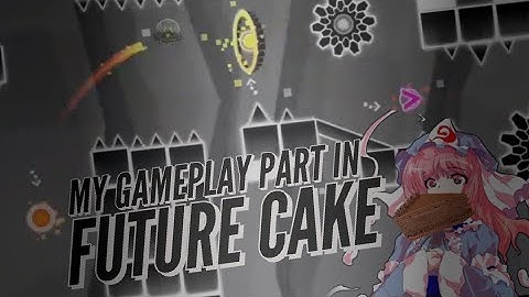 [GAMEPLAY] My Part in Future Cake - Hosted by Grand Omega [GEOMETRY DASH]