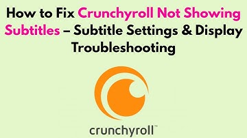 How to Fix Crunchyroll Not Showing Subtitles – Subtitle Settings & Display Troubleshooting