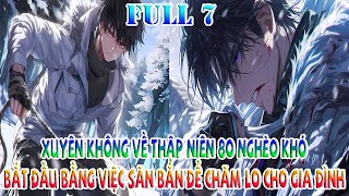 XUYÊN KHÔNG VỀ THẬP NIÊN 80 NGHÈO KHÓ, BẮT ĐẦU BẰNG VIỆC SĂN BẮN ĐỂ CHĂM LO CHO GIA ĐÌNH | FULL 7