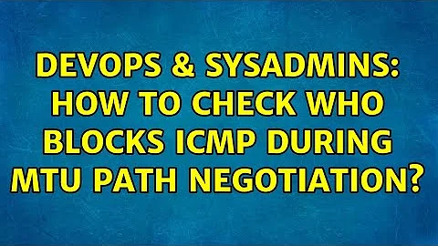 DevOps & SysAdmins: How to check who blocks ICMP during MTU path negotiation? (3 Solutions!!)