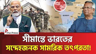 বাংলাদেশ সীমান্তে কিছু ঘটাতে চায় ভারত? | India | The Press 