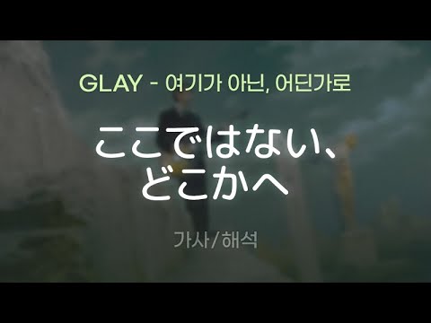 GLAY - ここではない、どこかへ (코코데와나이, 도코카에 / 여기가 아닌, 어딘가로) [가사/해석/Lyrics/Korean]