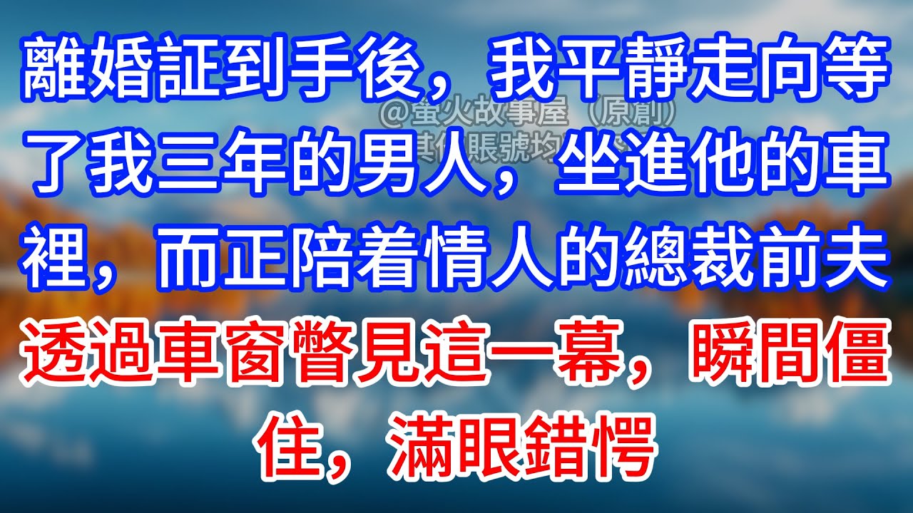 【完結】離婚証到手後，我平靜走向等了我三年的男人，坐進他的車裡，而正陪着情人的總裁前夫，透過車窗瞥見這一幕，瞬間僵住，滿眼錯愕 #為人處世 #生活經驗 #情感故事 #故事 #小說 #戀愛 #情感