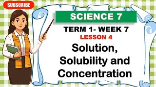SCIENCE 7: TERM 1-WEEK 7_Lesson 4: SOLUTION, SOLUBILITY AND CONCENTRATION 