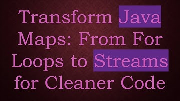 Transform Java Maps: From For Loops to Streams for Cleaner Code