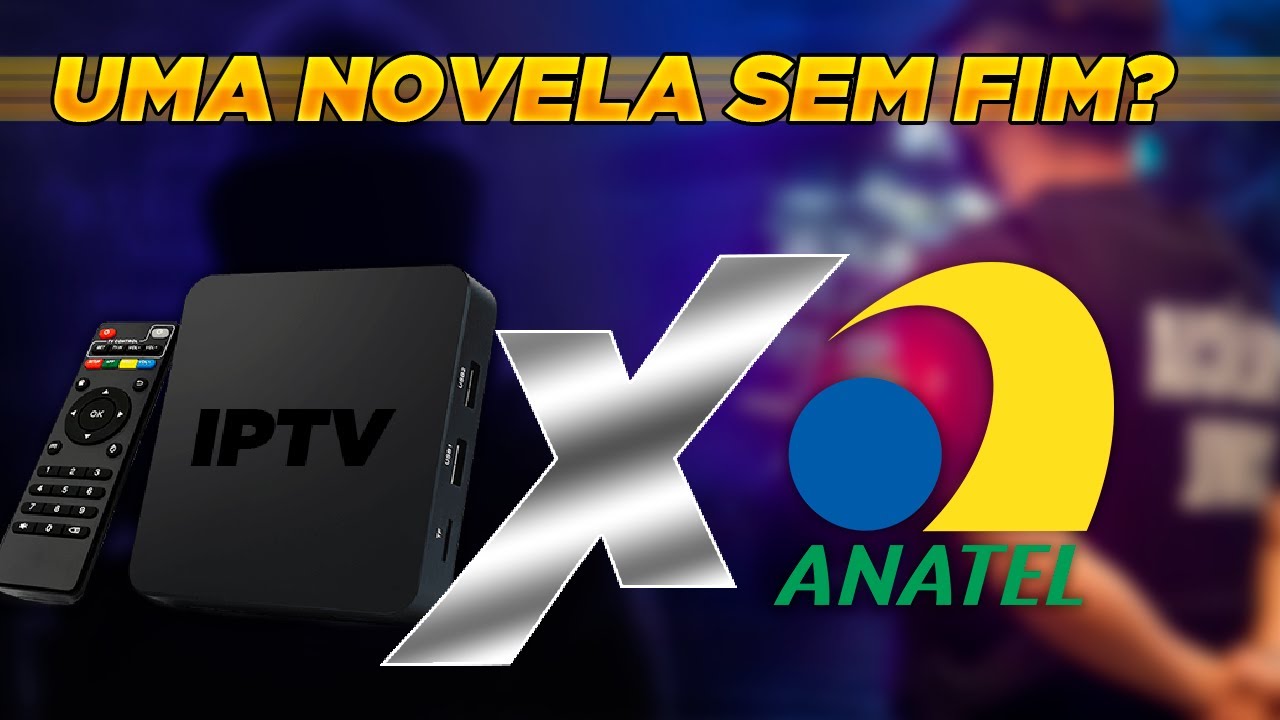 ANATEL VS IPTV – Mais um CAPÍTULO da NOVELA!
