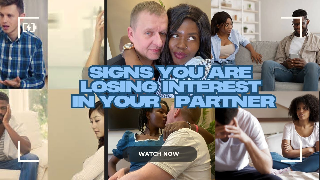 SIGNS YOU ARE LOSING INTEREST IN YOUR PARTNER +THINGS THAT MEN DO THAT MAKE WOMEN LOSE INTEREST