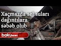 Xaçmazda sel suları dağıntılara səbəb olub - Baku TV