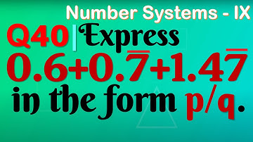 Q40 | Express 0.6+0.7 + 0.47 in the form p/q | Express 0. 6 + 0. 7 bar + 0. 4 7 bar