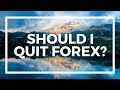 Should I quit forex trading ?