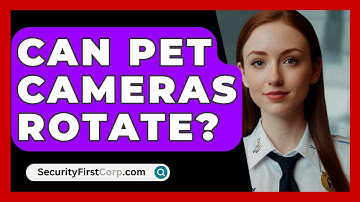 Can Pet Cameras Rotate? - SecurityFirstCorp.com