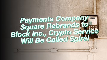 Payments Company Square Rebrands to Block Inc., Crypto Service Will Be Called Spiral