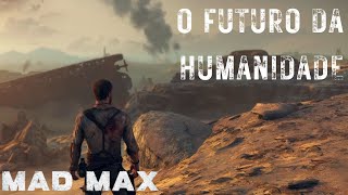 O FUTURO DA HUMANIDADE - #1 | MAD MAX