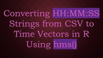 Converting HH:MM:SS Strings from CSV to Time Vectors in R Using hms()
