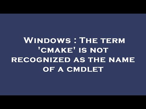 Windows : The term 'cmake' is not recognized as the name of a cmdlet