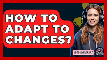 How To Adapt To Changes? - Video Gamers Vault