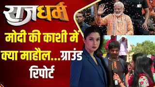 Rajdharm: मोदी की काशी में क्या माहौल...ग्राउंड रिपोर्ट | PM Modi | Varanasi | Election 2024