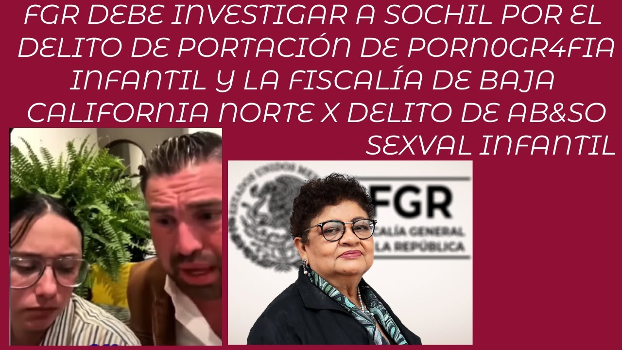 FGR Y FISCALÍA DE BAJA CALIFORNIA NORTE DEBEN INVESTIGAR A SOCHIL ...