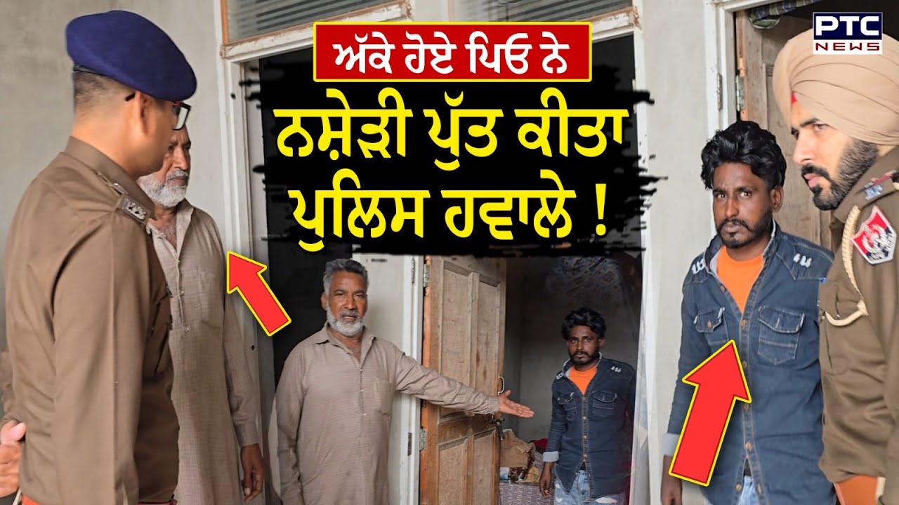 ਆਹ ਦੇਖੋ, ਨਸ਼ੇੜੀ ਪੁੱਤ ਨੂੰ ਅੱਕੇ ਪਿਓ ਨੇ ਕੀਤਾ ਪੁਲਿਸ ਹਵਾਲੇ, ਨਸ਼ਿਆਂ ‘ਚ ਉਜਾੜਿਆ 2 ਕਰੋੜ !