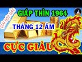 LỘC BỀ TRÊN Giáp Thìn 1964 ÔM Tiền Tỷ Về Nhà, Giàu Nhất HỌ Tháng 12 ÂM