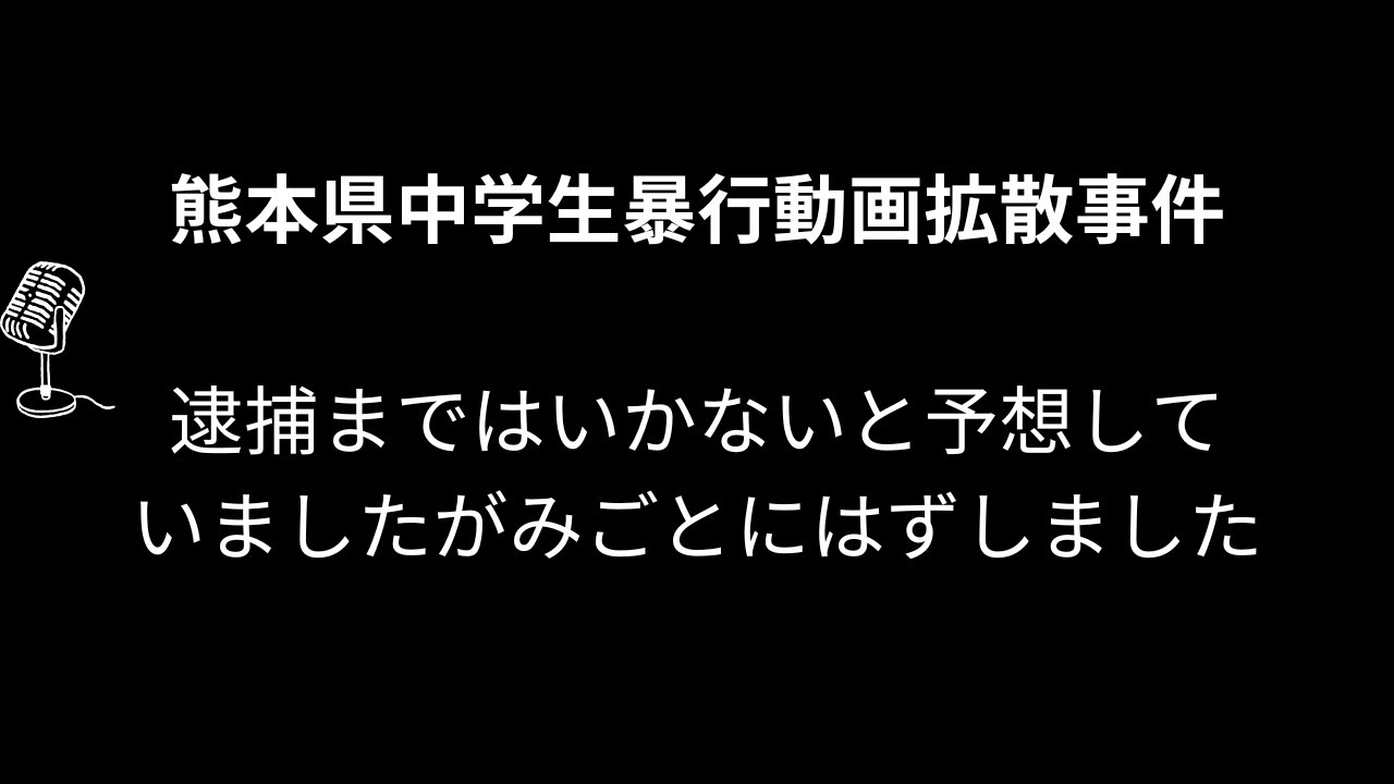 熊本県中学生暴行動画拡散事件　逮捕まではいかないと予想していましたがみごとにはずしました