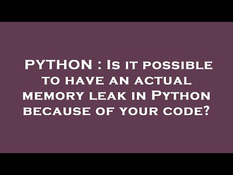 PYTHON : Is it possible to have an actual memory leak in Python because of your code?