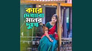 Kare Dekhabo Moner Dukkho | কারে দেখাবো মনের দুঃখ (feat....