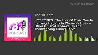 HOT TOPICS: The Role Toxic Men Play In Women's Lives + Other Ish That'll Shake Up The Thanksgiving D