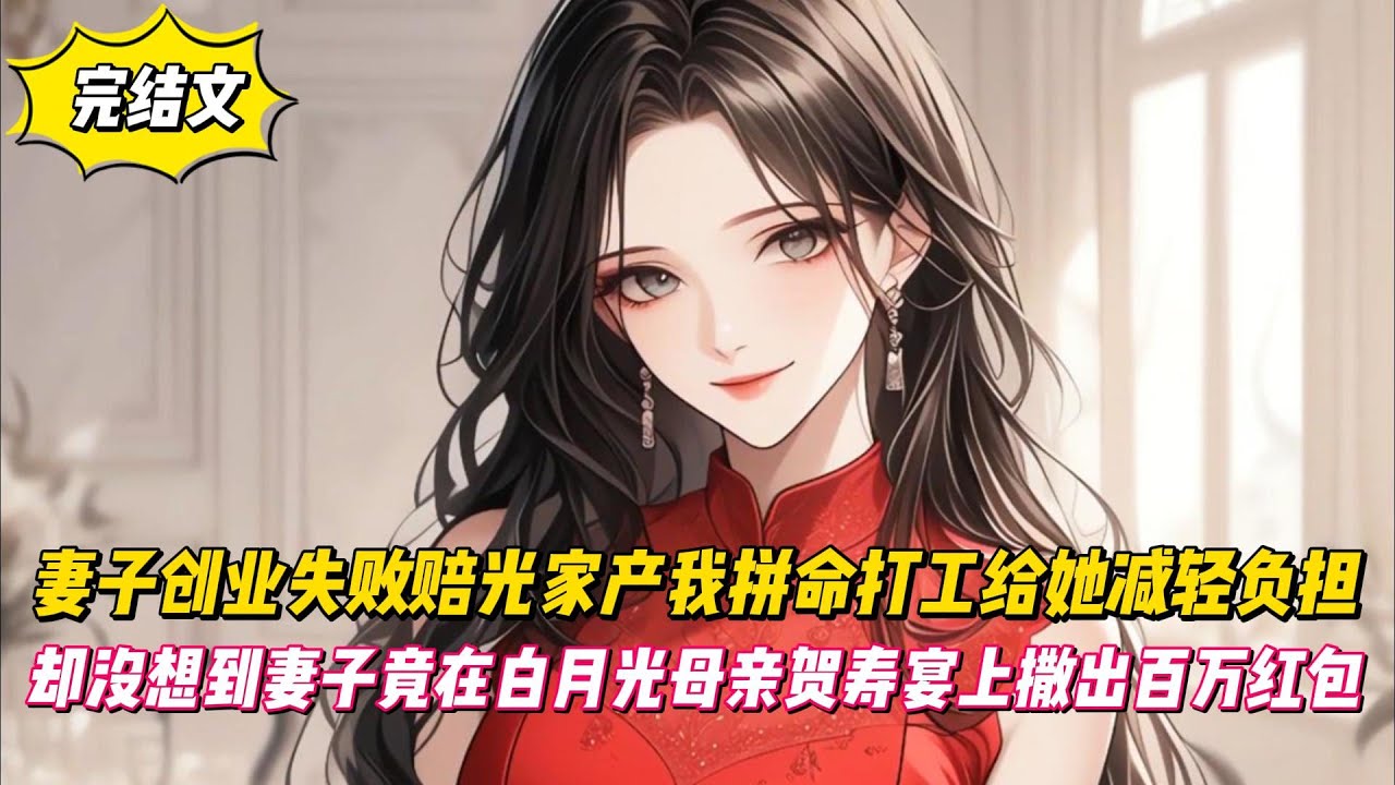 【完結文】妻子創業失敗賠光家產我拼命打工給她減輕負擔，卻沒想到妻子竟在白月光母親賀壽宴上撒出百萬紅包！