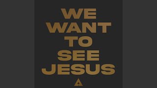 We Want To See Jesus