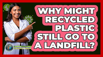 Why Might Recycled Plastic Still Go To A Landfill? - Earth Science Answers