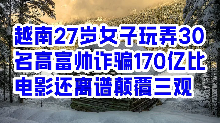 越南27歲女子玩弄30名高富帥詐騙170億比電影還離譜顛覆三觀 - 情感故事 2023 - 天天要聞