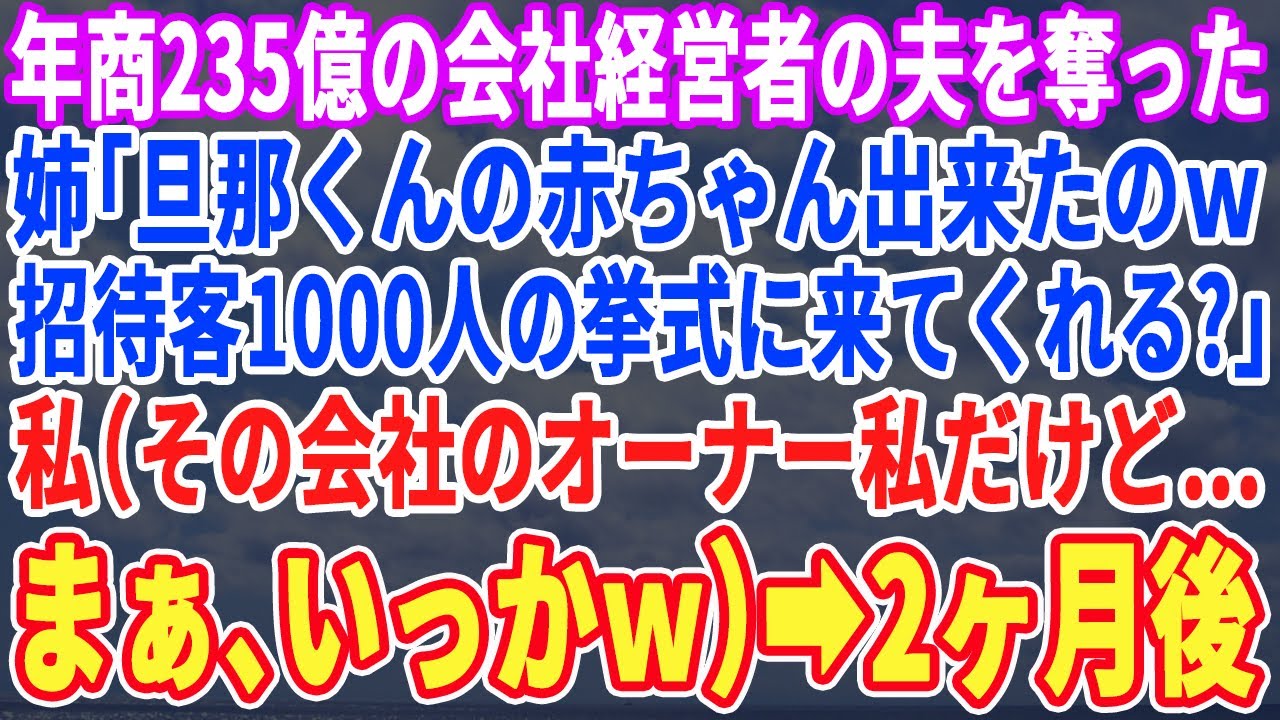 【スカッとする話】年商235億の夫を奪った姉「あんたの旦那との子供妊娠しちゃったｗ披露宴1,000人呼ぶから来なよw」私（年商235億の社長は私なんだよね…黙っておこw）→２ヶ月後ｗ