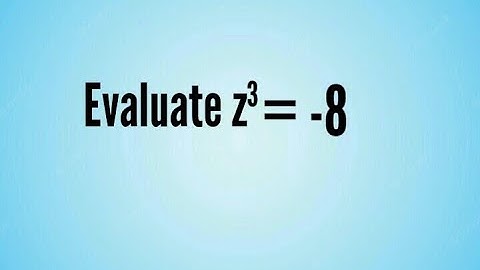 Evaluate z³ = -8. Mat 101