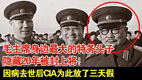 毛主席身邊最大的特務頭子,隱藏20年被封上將!因病去世後CIA為此放了三天假【揭秘·精編】 - 天天要聞