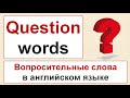 Question Words - ВОПРОСИТЕЛЬНЫЕ СЛОВА в английском языке